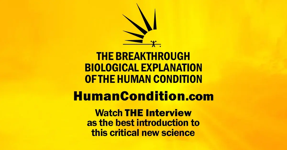 World Transformation Movement:  THE BREAKTHROUGH BIOLOGICAL EXPLANATION OF THE HUMAN CONDITION